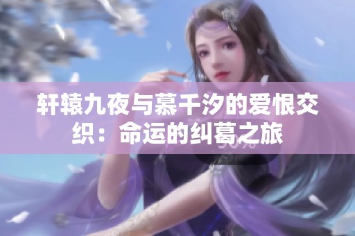 軒轅九夜與慕千汐的愛恨交織：命運的糾葛之旅