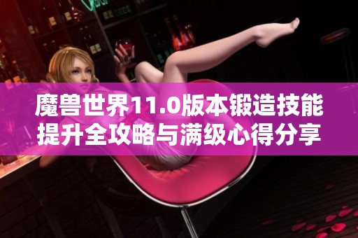 魔獸世界11.0版本鍛造技能提升全攻略與滿級(jí)心得分享