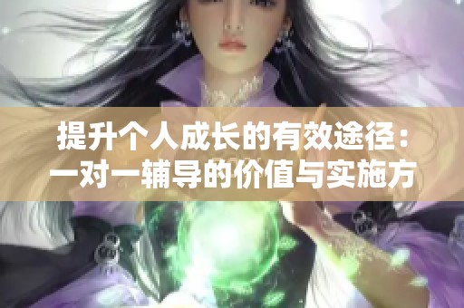 提升個(gè)人成長的有效途徑：一對一輔導(dǎo)的價(jià)值與實(shí)施方法