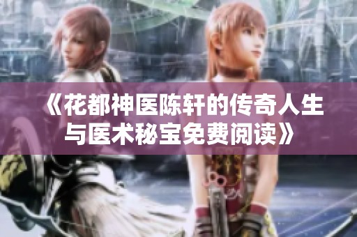 《花都神醫(yī)陳軒的傳奇人生與醫(yī)術(shù)秘寶免費(fèi)閱讀》
