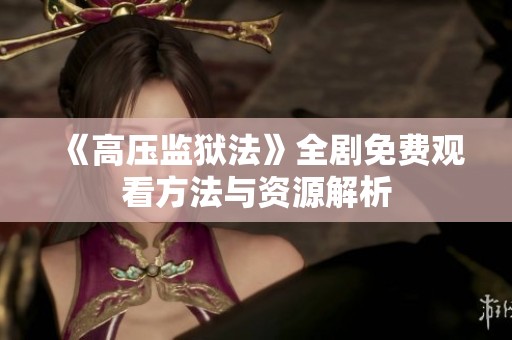 《高壓監(jiān)獄法》全劇免費(fèi)觀看方法與資源解析