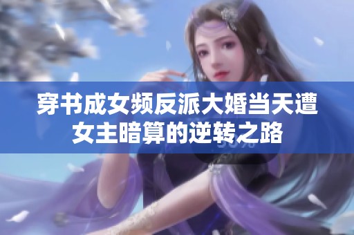 穿書(shū)成女頻反派大婚當(dāng)天遭女主暗算的逆轉(zhuǎn)之路