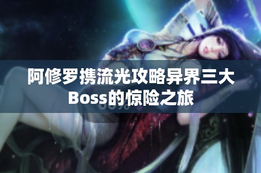 阿修羅攜流光攻略異界三大Boss的驚險之旅
