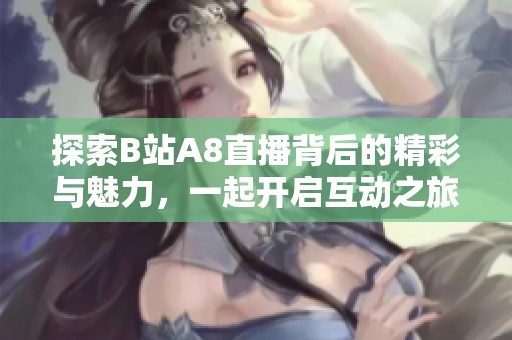 探索B站A8直播背后的精彩與魅力，一起開(kāi)啟互動(dòng)之旅