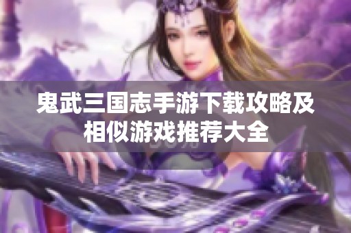 鬼武三國志手游下載攻略及相似游戲推薦大全