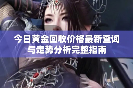 今日黃金回收價格最新查詢與走勢分析完整指南