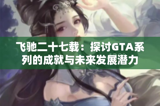 飛馳二十七載：探討GTA系列的成就與未來(lái)發(fā)展?jié)摿? title=