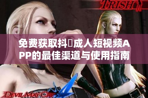 免費獲取抖抈成人短視頻APP的最佳渠道與使用指南