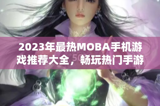 2023年最熱MOBA手機(jī)游戲推薦大全,暢玩熱門(mén)手游不容錯(cuò)過(guò) 2023年最熱MOBA手機(jī)游戲推薦大全,暢玩熱門(mén)手游不容錯(cuò)過(guò)