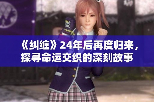 《糾纏》24年后再度歸來，探尋命運交織的深刻故事