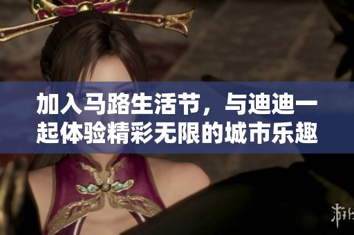 加入馬路生活節(jié)，與迪迪一起體驗精彩無限的城市樂趣