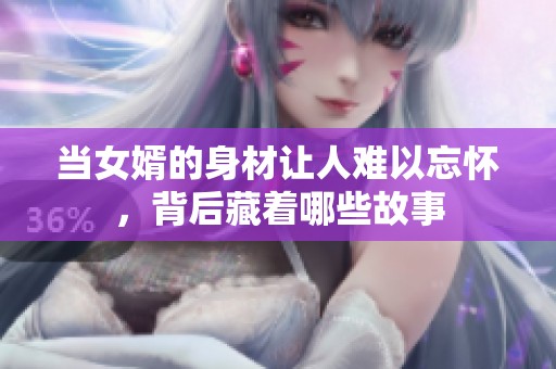 當(dāng)女婿的身材讓人難以忘懷，背后藏著哪些故事