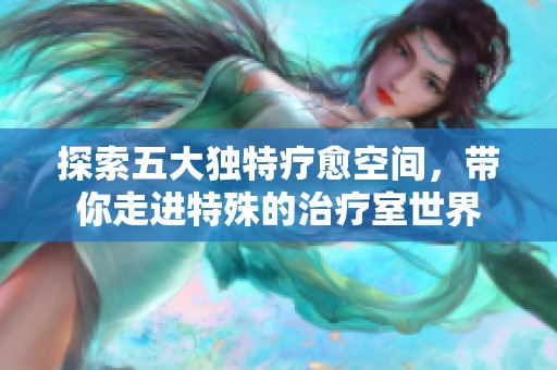 探索五大獨(dú)特療愈空間，帶你走進(jìn)特殊的治療室世界