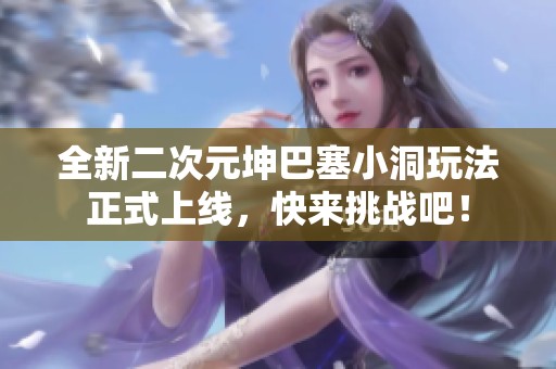 全新二次元坤巴塞小洞玩法正式上線，快來挑戰(zhàn)吧！