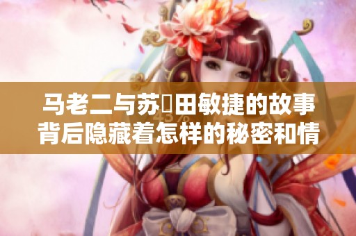 馬老二與蘇玥田敏捷的故事背后隱藏著怎樣的秘密和情感糾葛