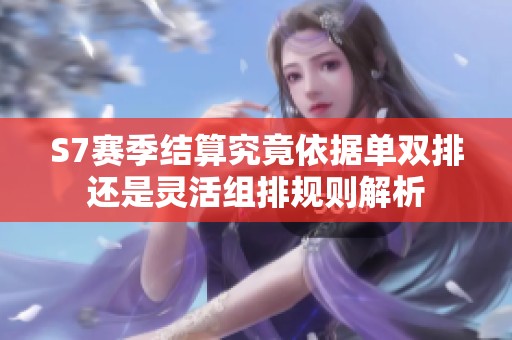 S7賽季結(jié)算究竟依據(jù)單雙排還是靈活組排規(guī)則解析