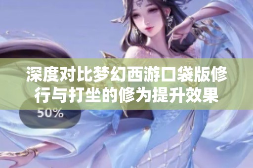 深度對比夢幻西游口袋版修行與打坐的修為提升效果