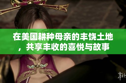 在美國耕種母親的豐饒土地，共享豐收的喜悅與故事
