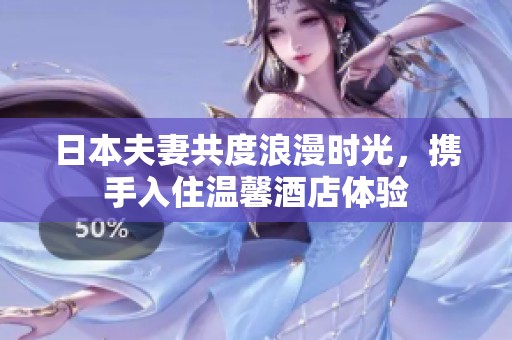 日本夫妻共度浪漫時光，攜手入住溫馨酒店體驗(yàn)
