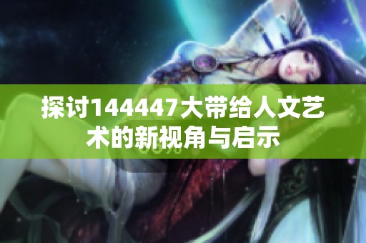 探討144447大帶給人文藝術(shù)的新視角與啟示