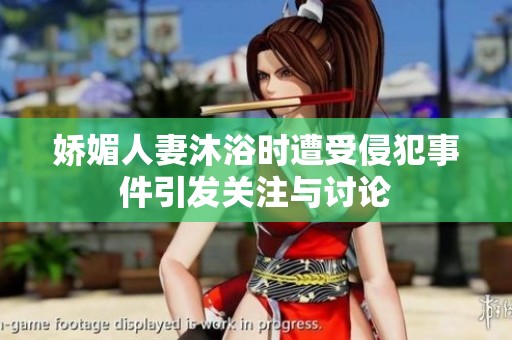 嬌媚人妻沐浴時(shí)遭受侵犯事件引發(fā)關(guān)注與討論