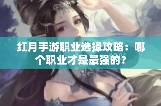 紅月手游職業(yè)選擇攻略：哪個(gè)職業(yè)才是最強(qiáng)的？