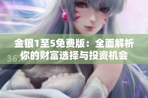 金銀1至5免費版：全面解析你的財富選擇與投資機會