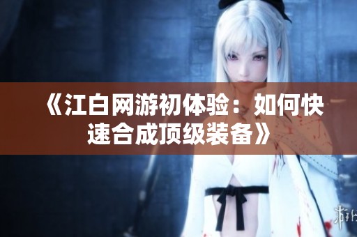 《江白網(wǎng)游初體驗：如何快速合成頂級裝備》