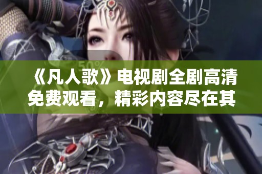 《凡人歌》電視劇全劇高清免費(fèi)觀看，精彩內(nèi)容盡在其中