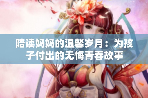 陪讀媽媽的溫馨歲月：為孩子付出的無悔青春故事
