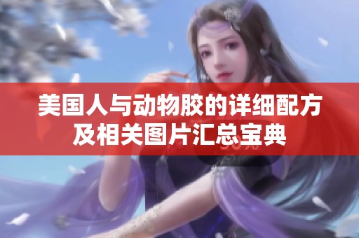 美國人與動物膠的詳細(xì)配方及相關(guān)圖片匯總寶典