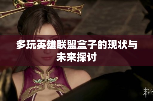 多玩英雄聯(lián)盟盒子的現(xiàn)狀與未來探討
