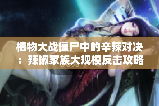 植物大戰(zhàn)僵尸中的辛辣對(duì)決：辣椒家族大規(guī)模反擊攻略！