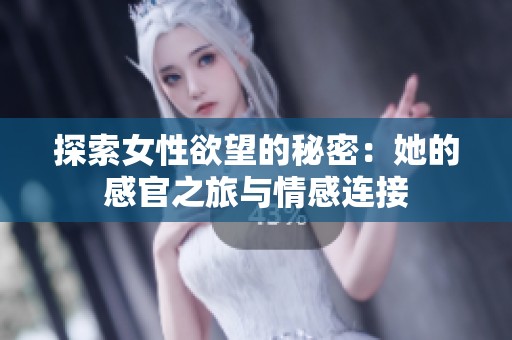 探索女性欲望的秘密：她的感官之旅與情感連接