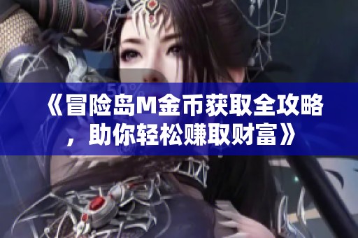 《冒險(xiǎn)島M金幣獲取全攻略，助你輕松賺取財(cái)富》
