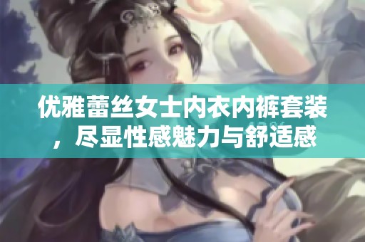 優(yōu)雅蕾絲女士?jī)?nèi)衣內(nèi)褲套裝，盡顯性感魅力與舒適感