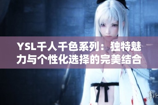 YSL千人千色系列：獨(dú)特魅力與個(gè)性化選擇的完美結(jié)合