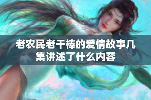 老農(nóng)民老干棒的愛情故事幾集講述了什么內(nèi)容