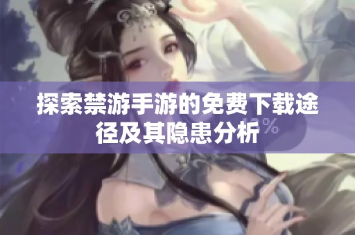 探索禁游手游的免費(fèi)下載途徑及其隱患分析