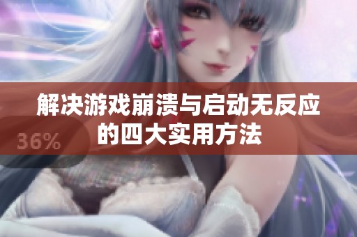 解決游戲崩潰與啟動無反應(yīng)的四大實(shí)用方法