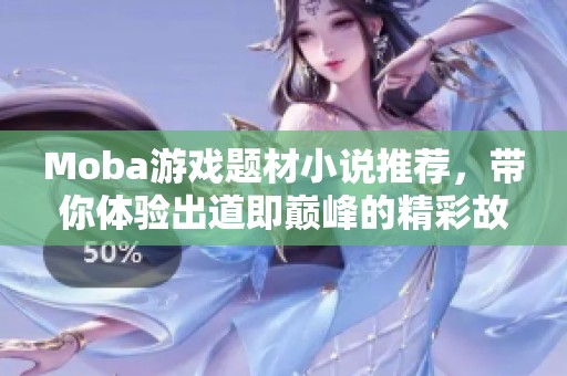 Moba游戲題材小說推薦，帶你體驗(yàn)出道即巔峰的精彩故事