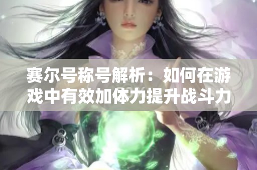 賽爾號(hào)稱號(hào)解析：如何在游戲中有效加體力提升戰(zhàn)斗力