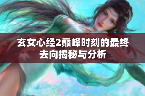玄女心經(jīng)2巔峰時(shí)刻的最終去向揭秘與分析
