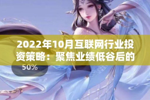 2022年10月互聯(lián)網(wǎng)行業(yè)投資策略:聚焦業(yè)績低谷后的反彈機(jī)會 2022年10月互聯(lián)網(wǎng)行業(yè)投資策略:聚焦業(yè)績低谷后的反彈機(jī)會