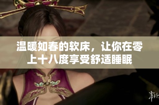 溫暖如春的軟床，讓你在零上十八度享受舒適睡眠