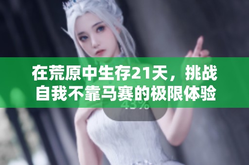 在荒原中生存21天，挑戰(zhàn)自我不靠馬賽的極限體驗(yàn)