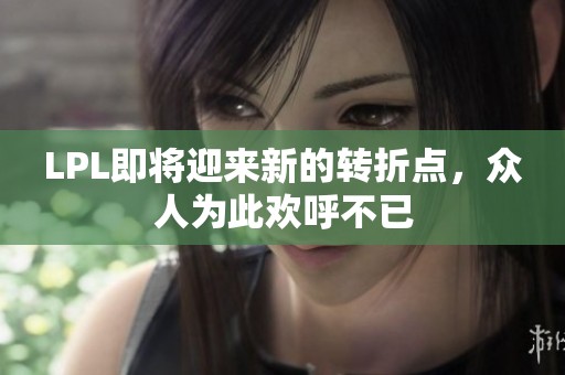 LPL即將迎來新的轉(zhuǎn)折點(diǎn)，眾人為此歡呼不已