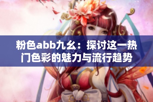 粉色abb九幺：探討這一熱門色彩的魅力與流行趨勢