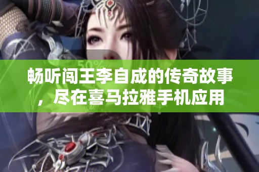 暢聽(tīng)闖王李自成的傳奇故事，盡在喜馬拉雅手機(jī)應(yīng)用