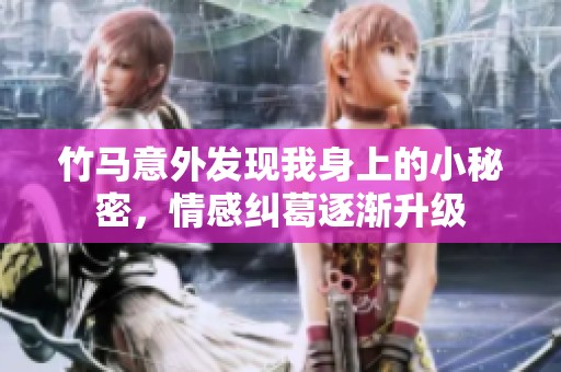 竹馬意外發(fā)現(xiàn)我身上的小秘密，情感糾葛逐漸升級